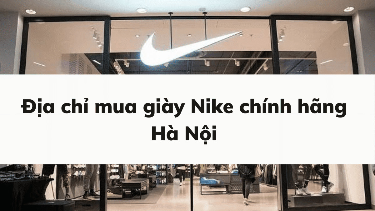 Giày thể thao Nike chính hãng tại Hà Nội và các dòng sản phẩm phổ biến