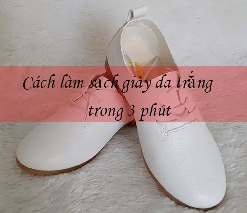 Các Cách Tẩy Vết Bẩn Trên Giày Da Trắng Hiệu Quả Và An Toàn