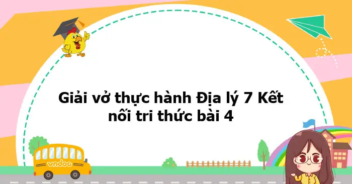 Giải Bài 4 Thực Hành Địa Lí 7: Hướng Dẫn Chi Tiết Từ A Đến Z